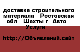 доставка строительного материала - Ростовская обл., Шахты г. Авто » Услуги   